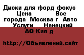 Диски для форд фокус › Цена ­ 6 000 - Все города, Москва г. Авто » Услуги   . Ненецкий АО,Кия д.